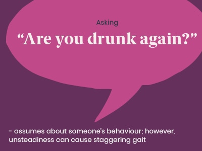 Example of a microaggression: Asking “Are you drunk again?” - assumes about someone’s behaviour; however, unsteadiness can cause staggering gait.